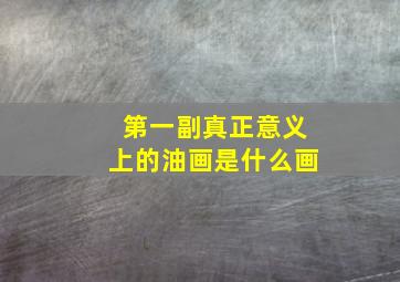 第一副真正意义上的油画是什么画