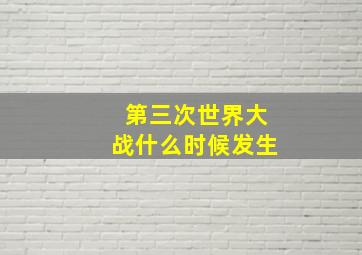 第三次世界大战什么时候发生