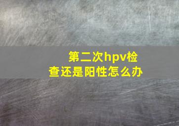 第二次hpv检查还是阳性怎么办