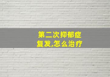 第二次抑郁症复发,怎么治疗