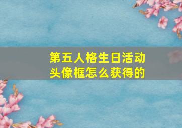 第五人格生日活动头像框怎么获得的