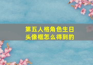 第五人格角色生日头像框怎么得到的