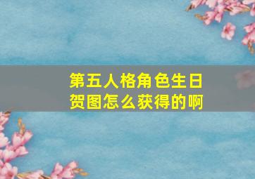 第五人格角色生日贺图怎么获得的啊