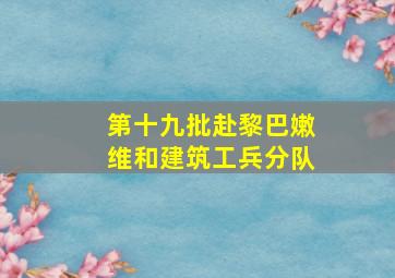 第十九批赴黎巴嫩维和建筑工兵分队