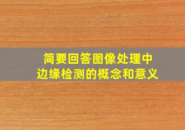 简要回答图像处理中边缘检测的概念和意义