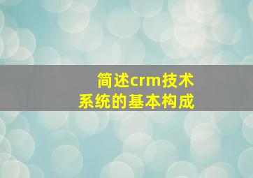 简述crm技术系统的基本构成