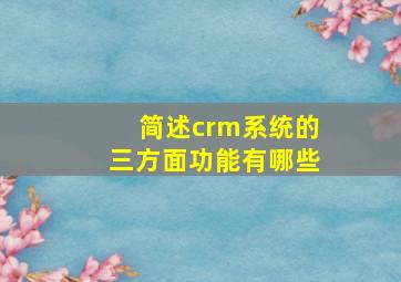 简述crm系统的三方面功能有哪些