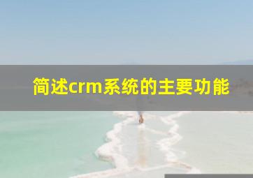 简述crm系统的主要功能