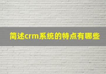 简述crm系统的特点有哪些