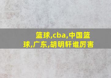 篮球,cba,中国篮球,广东,胡明轩谁厉害