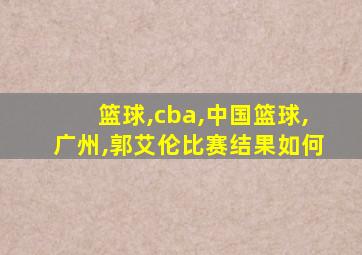 篮球,cba,中国篮球,广州,郭艾伦比赛结果如何