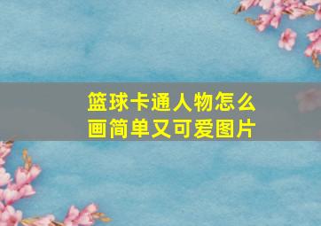 篮球卡通人物怎么画简单又可爱图片