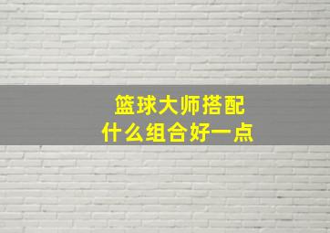 篮球大师搭配什么组合好一点