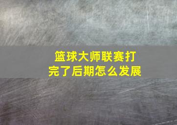 篮球大师联赛打完了后期怎么发展