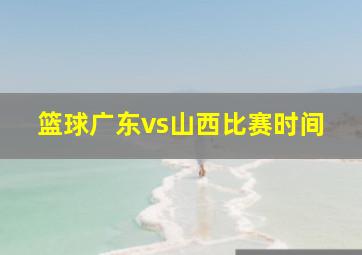 篮球广东vs山西比赛时间