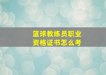 篮球教练员职业资格证书怎么考