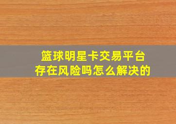 篮球明星卡交易平台存在风险吗怎么解决的