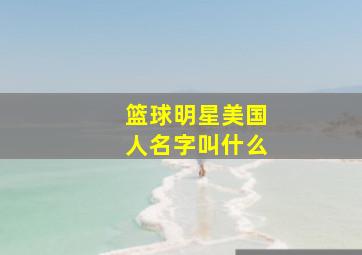 篮球明星美国人名字叫什么