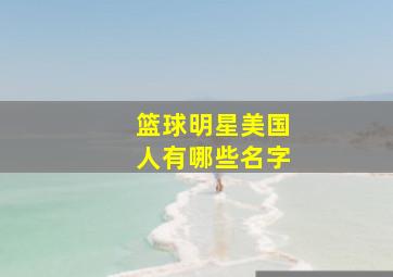 篮球明星美国人有哪些名字