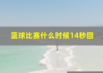 篮球比赛什么时候14秒回