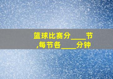 篮球比赛分____节,每节各____分钟