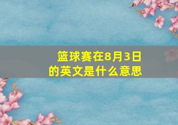 篮球赛在8月3日的英文是什么意思