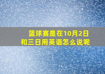 篮球赛是在10月2日和三日用英语怎么说呢