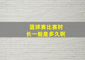 篮球赛比赛时长一般是多久啊