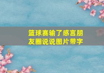 篮球赛输了感言朋友圈说说图片带字