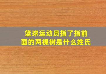 篮球运动员指了指前面的两棵树是什么姓氏