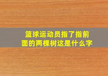 篮球运动员指了指前面的两棵树这是什么字