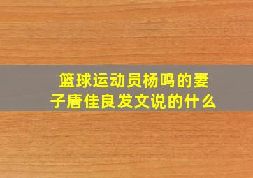 篮球运动员杨鸣的妻子唐佳良发文说的什么