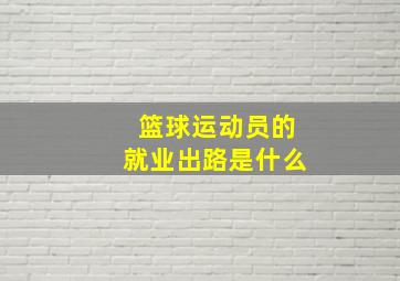 篮球运动员的就业出路是什么