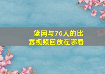 篮网与76人的比赛视频回放在哪看