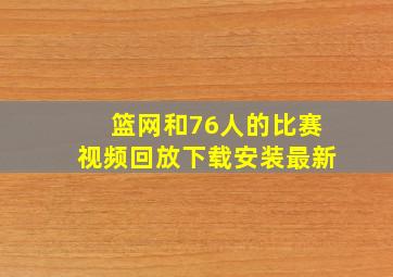 篮网和76人的比赛视频回放下载安装最新