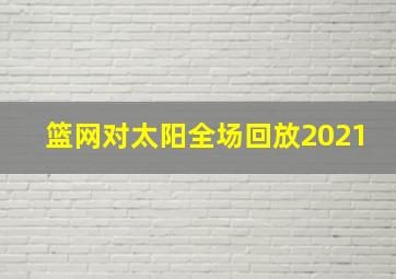 篮网对太阳全场回放2021