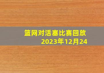 篮网对活塞比赛回放2023年12月24