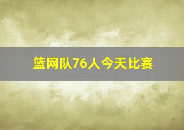 篮网队76人今天比赛