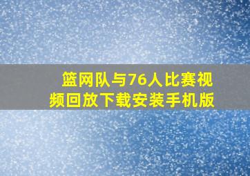 篮网队与76人比赛视频回放下载安装手机版