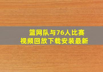 篮网队与76人比赛视频回放下载安装最新