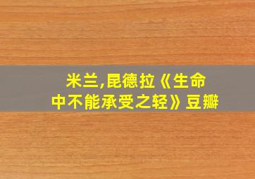 米兰,昆德拉《生命中不能承受之轻》豆瓣