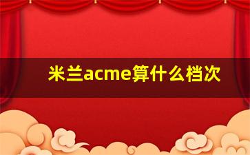 米兰acme算什么档次