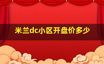 米兰dc小区开盘价多少