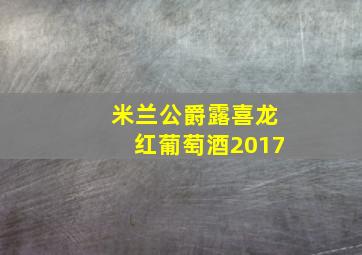 米兰公爵露喜龙红葡萄酒2017