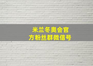 米兰冬奥会官方粉丝群微信号