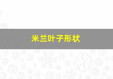 米兰叶子形状