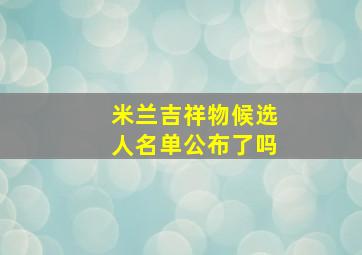 米兰吉祥物候选人名单公布了吗