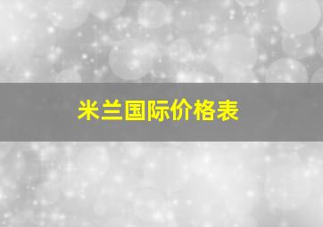 米兰国际价格表