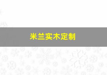 米兰实木定制