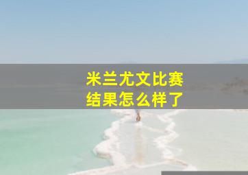 米兰尤文比赛结果怎么样了